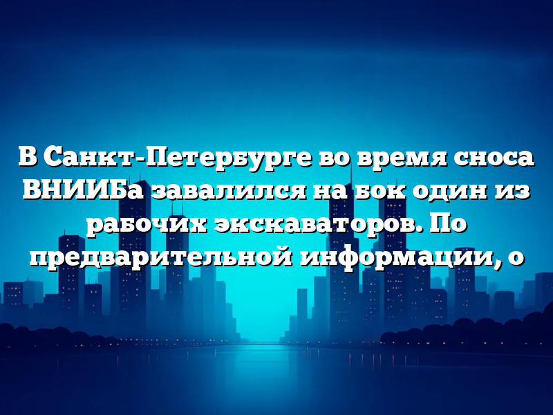 В Санкт-Петербурге во время сноса ВНИИБа завалился на бок один из рабочих экскаваторов. По предварительной информации, о