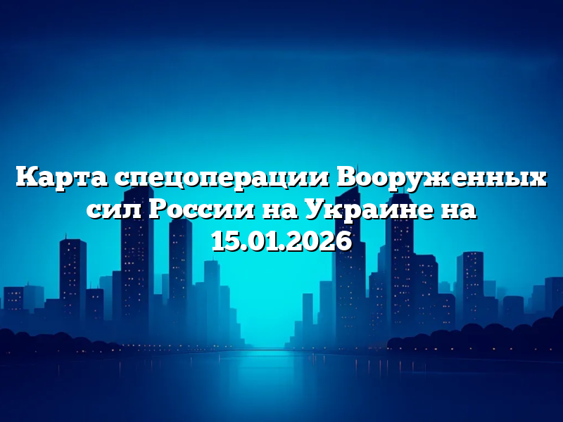 Карта спецоперации Вооруженных сил России на Украине на 15.01.2026