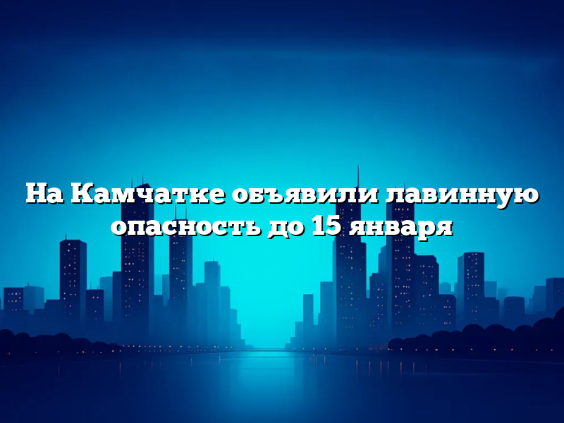На Камчатке объявили лавинную опасность до 15 января