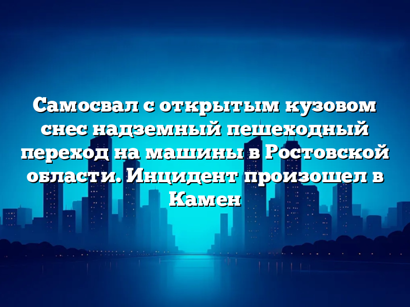 Самосвал с открытым кузовом снес надземный пешеходный переход на машины в Ростовской области. Инцидент произошел в Камен