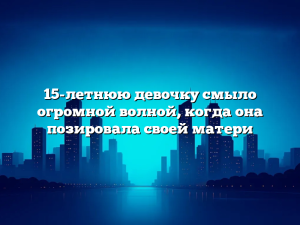 15-летнюю девочку смыло огромной волной, когда она позировала своей матери