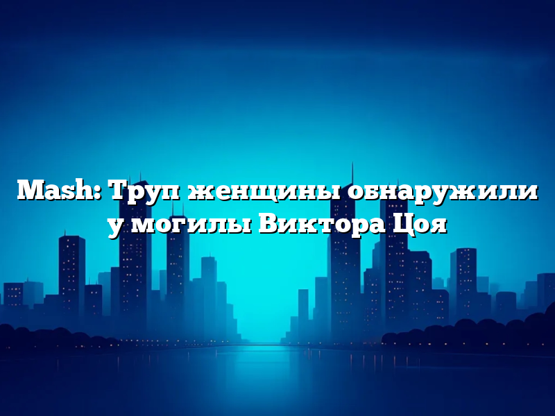 Mash: Труп женщины обнаружили у могилы Виктора Цоя