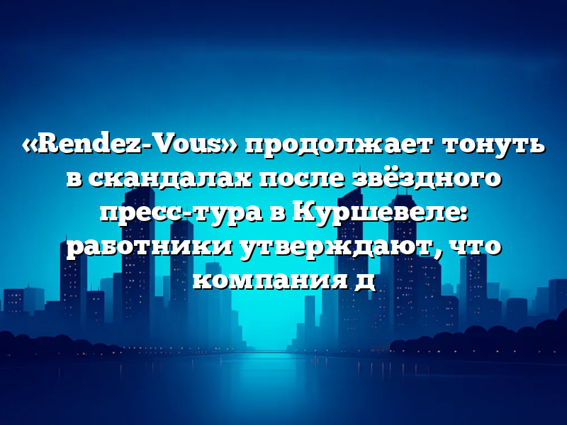 «Rendez-Vous» продолжает тонуть в скандалах после звёздного пресс-тура в Куршевеле: работники утверждают, что компания д