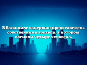 В Балашихе задержан представитель собственника хостела, в котором погибли четыре человека.