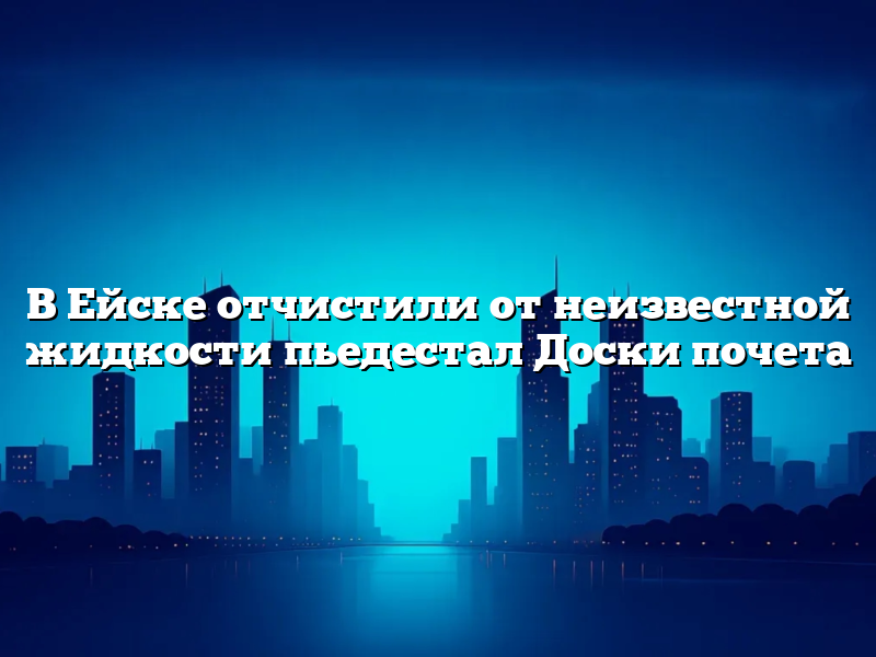 В Ейске отчистили от неизвестной жидкости пьедестал Доски почета