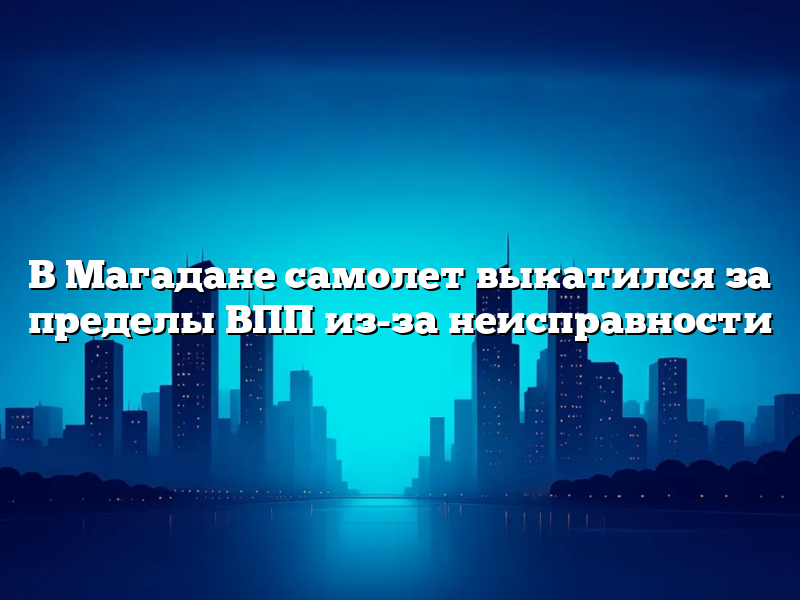 В Магадане самолет выкатился за пределы ВПП из-за неисправности