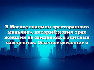 В Москве спалили «ресторанного маньяка», который избил трех женщин на свиданиях в элитных заведениях. Обычное свидание с