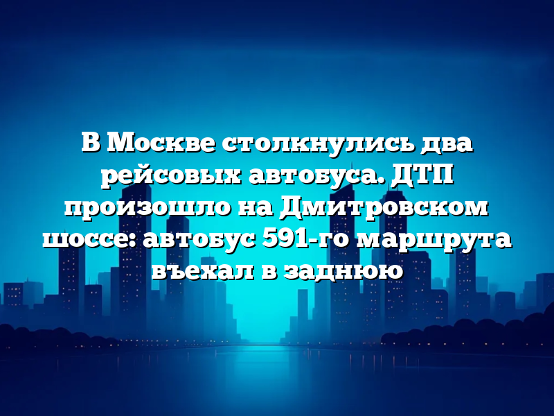 В Москве столкнулись два рейсовых автобуса. ДТП произошло на Дмитровском шоссе: автобус 591-го маршрута въехал в заднюю