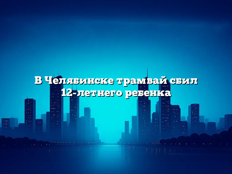 В Челябинске трамвай сбил 12-летнего ребенка