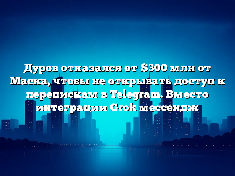 Дуров отказался от 0 млн от Маска, чтобы не открывать доступ к перепискам в Telegram. Вместо интеграции Grok мессендж