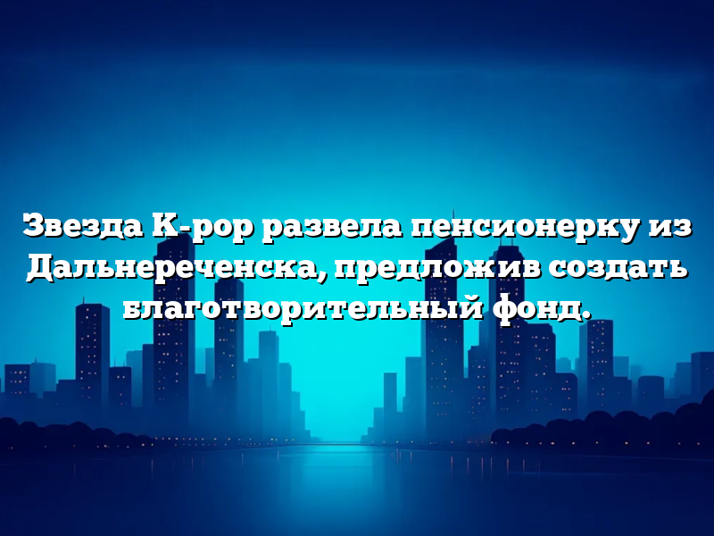 Звезда K-pop развела пенсионерку из Дальнереченска, предложив создать благотворительный фонд.