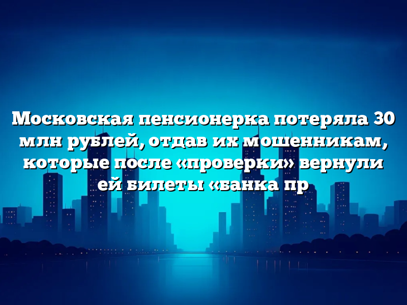 Московская пенсионерка потеряла 30 млн рублей, отдав их мошенникам, которые после «проверки» вернули ей билеты «банка пр