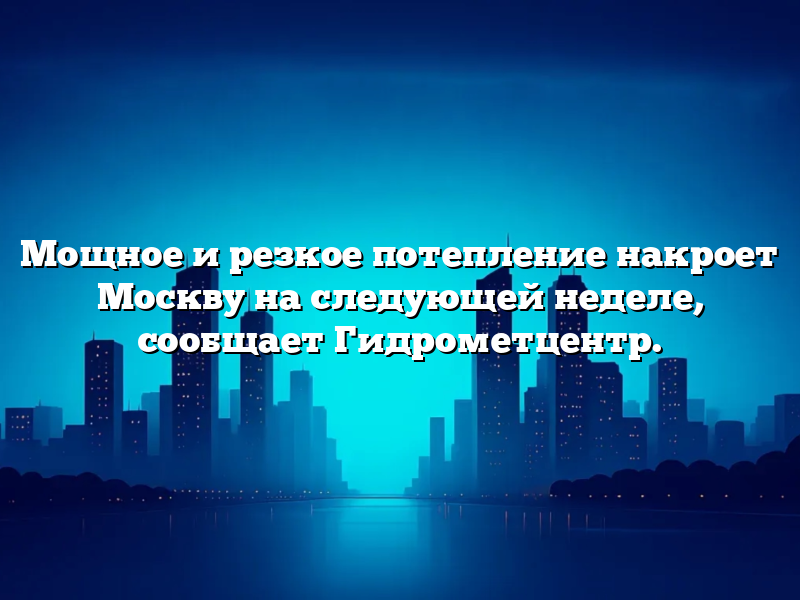 Мощное и резкое потепление накроет Москву на следующей неделе, сообщает Гидрометцентр.