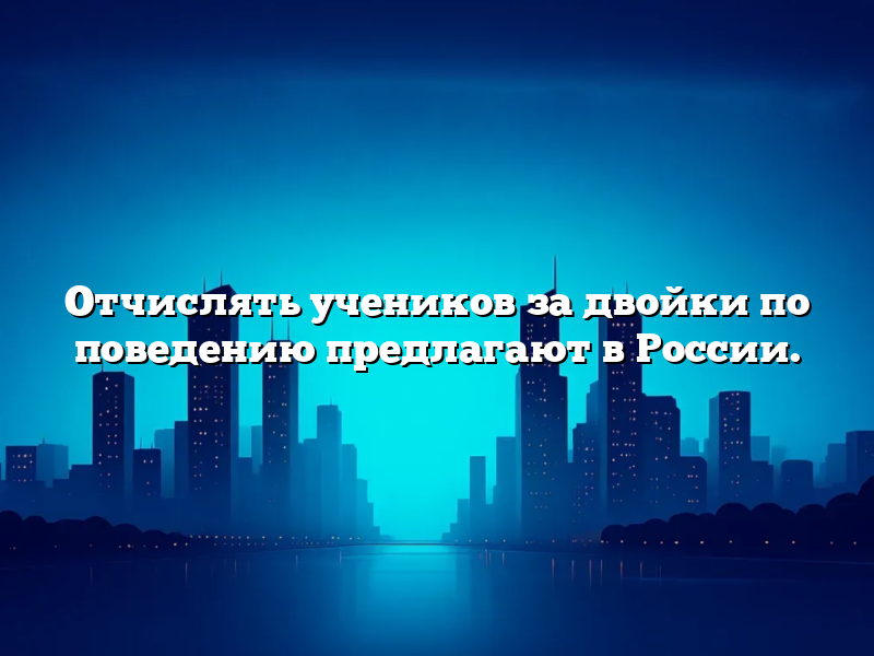 Отчислять учеников за двойки по поведению предлагают в России.