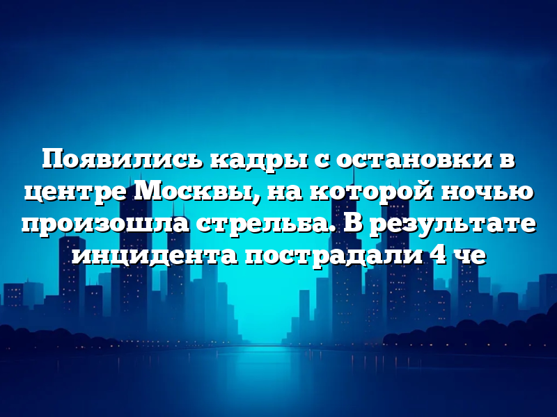Появились кадры с остановки в центре Москвы, на которой ночью произошла стрельба. В результате инцидента пострадали 4 че