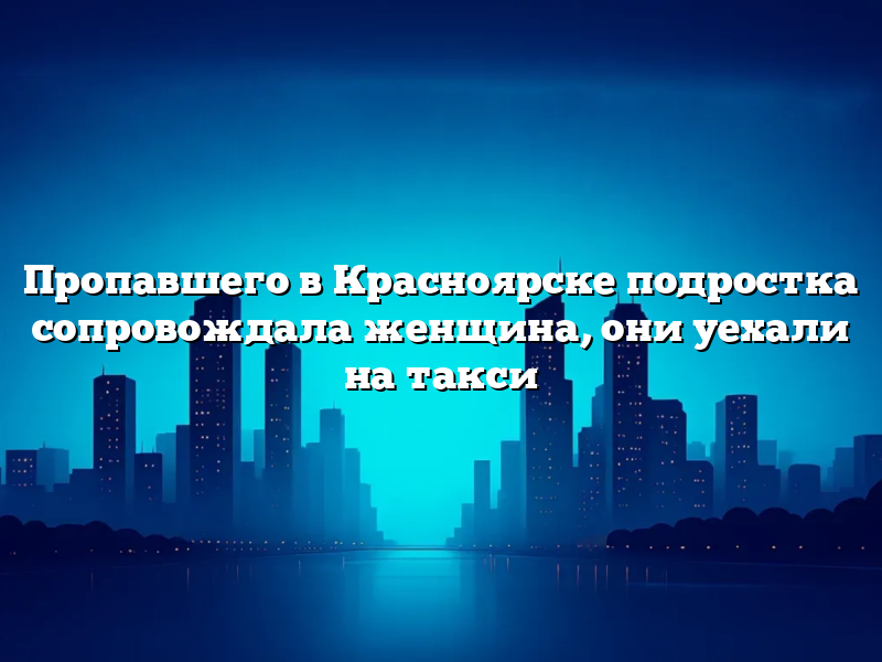 Пропавшего в Красноярске подростка сопровождала женщина, они уехали на такси