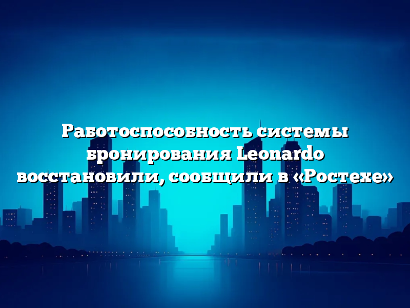 Работоспособность системы бронирования Leonardo восстановили, сообщили в «Ростехе»