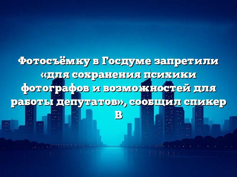 Фотосъёмку в Госдуме запретили «для сохранения психики фотографов и возможностей для работы депутатов», сообщил спикер В