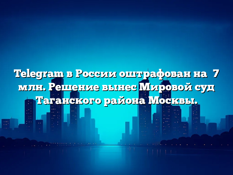Telegram в России оштрафован на ₽7 млн. Решение вынес Мировой суд Таганского района Москвы.