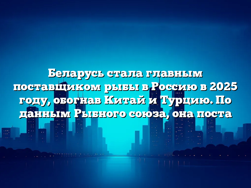 Беларусь стала главным поставщиком рыбы в Россию в 2025 году, обогнав Китай и Турцию. По данным Рыбного союза, она поста