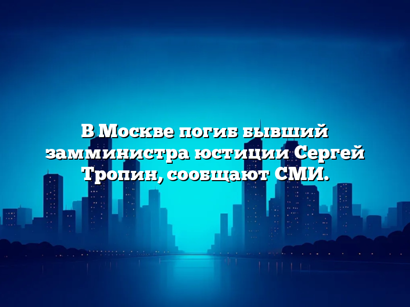 В Москве погиб бывший замминистра юстиции Сергей Тропин, сообщают СМИ.