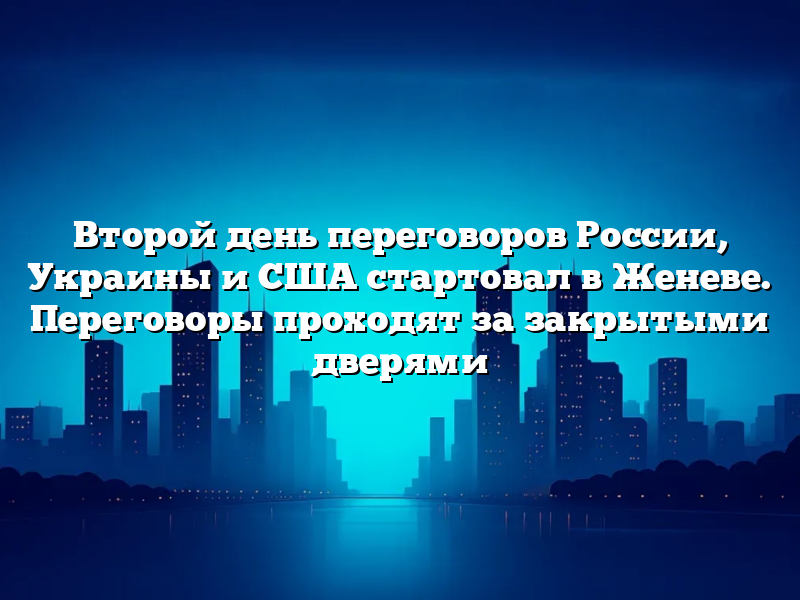 Второй день переговоров России, Украины и США стартовал в Женеве. Переговоры проходят за закрытыми дверями