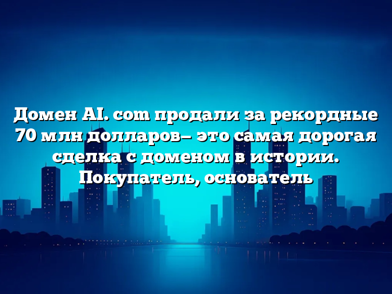 Домен AI. com продали за рекордные 70 млн долларов— это самая дорогая сделка с доменом в истории. Покупатель, основатель