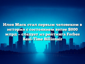 Илон Маск стал первым человеком в истории с состоянием более 0 млрд — следует из рейтинга Forbes Real-Time Billionair