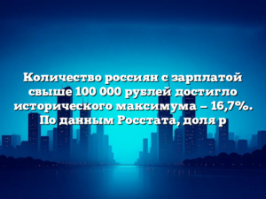 Количество россиян с зарплатой свыше 100 000 рублей достигло исторического максимума — 16,7%. По данным Росстата, доля р