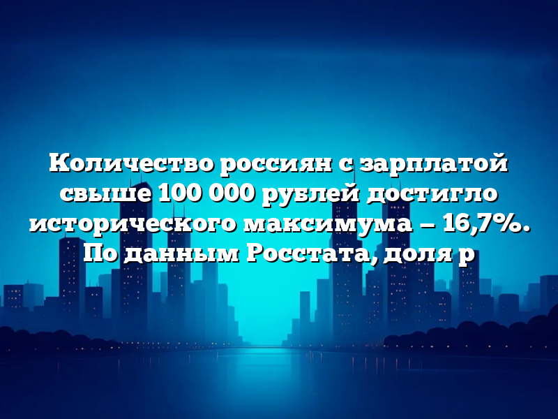 Количество россиян с зарплатой свыше 100 000 рублей достигло исторического максимума — 16,7%. По данным Росстата, доля р