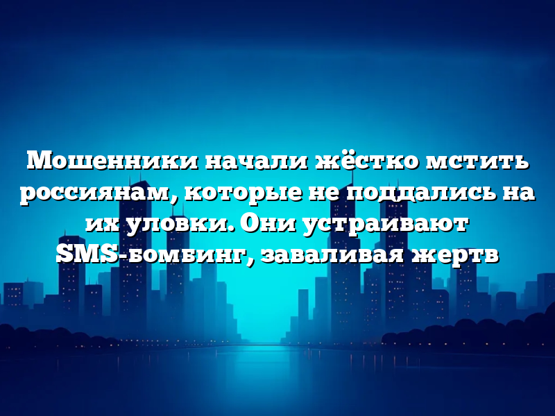 Мошенники начали жёстко мстить россиянам, которые не поддались на их уловки. Они устраивают SMS-бомбинг, заваливая жертв