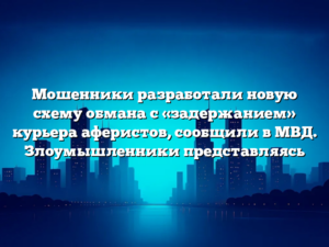 Мошенники разработали новую схему обмана с «задержанием» курьера аферистов, сообщили в МВД. Злоумышленники представляясь