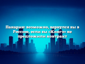 Панарин: возможно, вернулся бы в Россию, если бы «Кингз» не предложили контракт