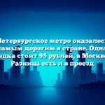 Петербургское метро оказалось самым дорогим в стране. Одна поездка стоит 95 рублей, в Москве 83. Разница есть и в проезд