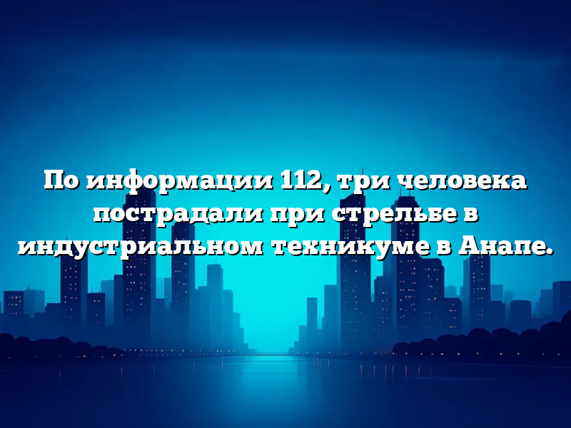 По информации 112, три человека пострадали при стрельбе в индустриальном техникуме в Анапе.