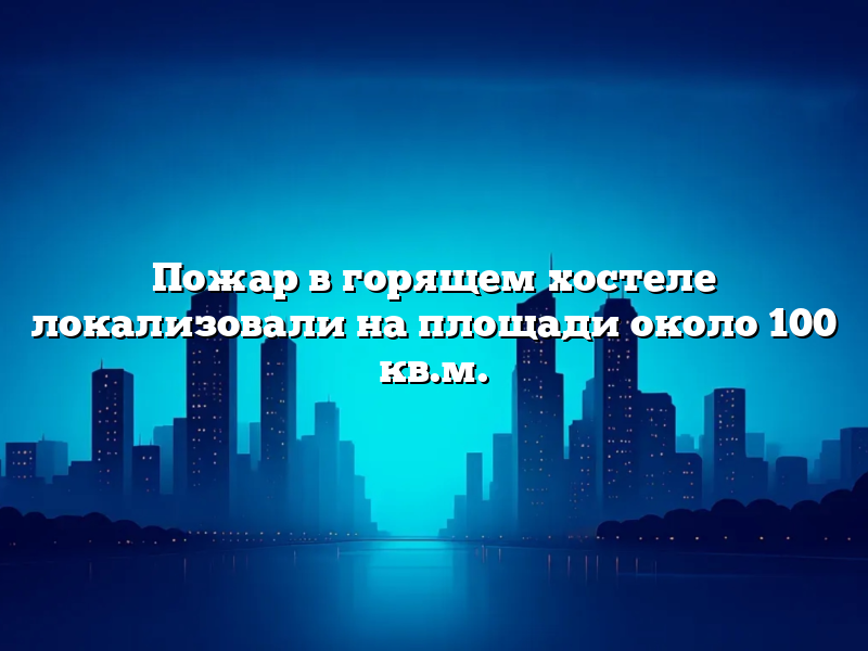Пожар в горящем хостеле локализовали на площади около 100 кв.м.