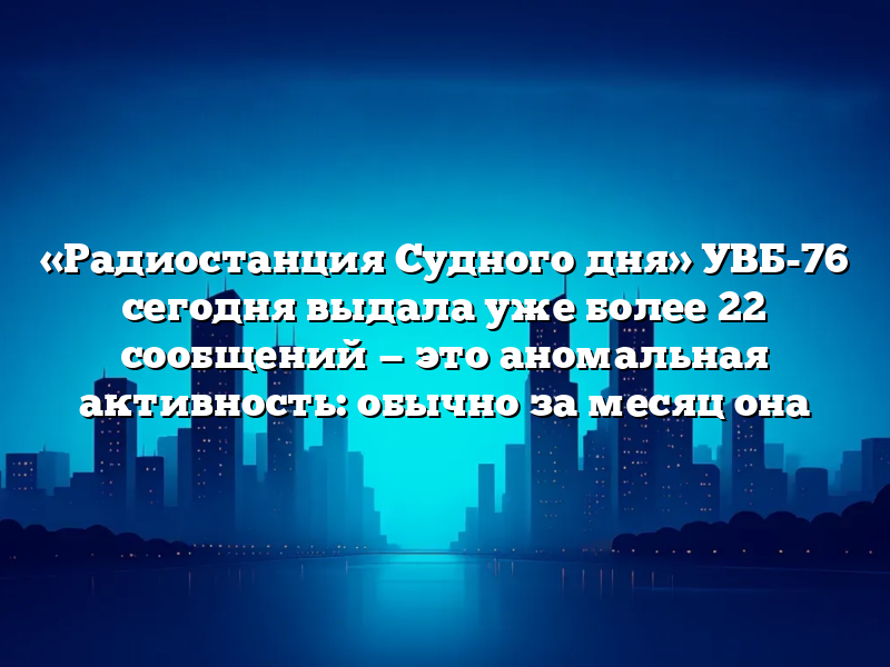 «Радиостанция Судного дня» УВБ-76 сегодня выдала уже более 22 сообщений — это аномальная активность: обычно за месяц она