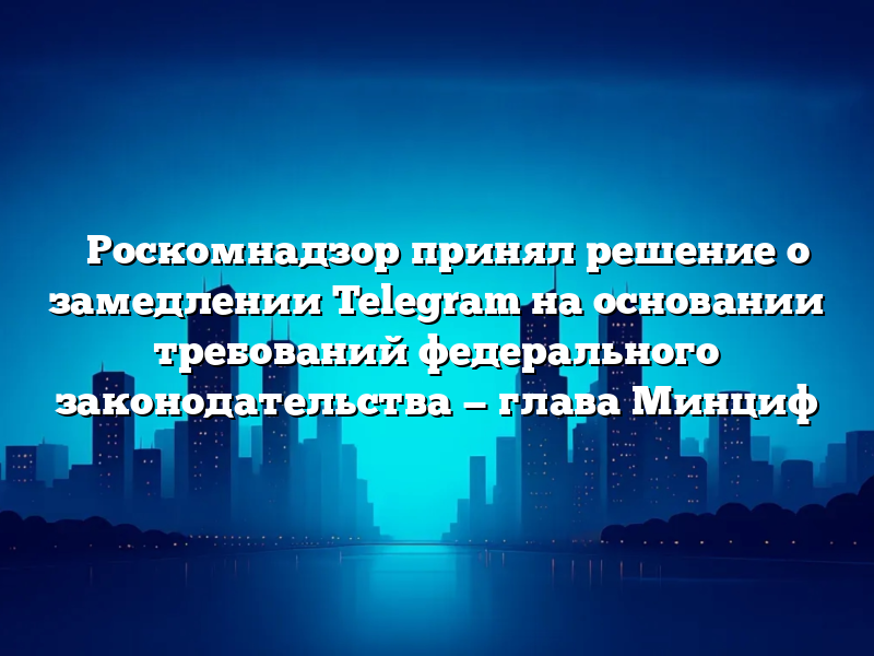 ⚡️Роскомнадзор принял решение о замедлении Telegram на основании требований федерального законодательства — глава Минциф