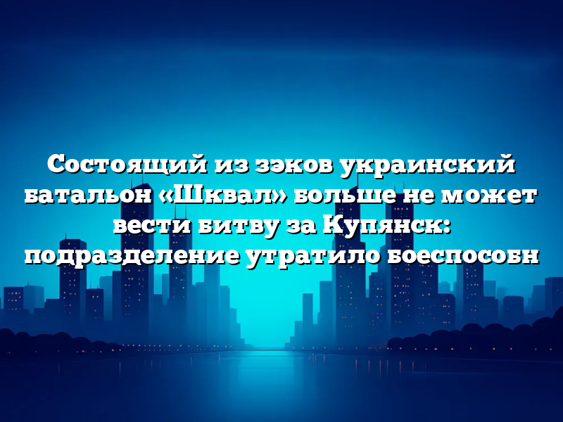 Состоящий из зэков украинский батальон «Шквал» больше не может вести битву за Купянск: подразделение утратило боеспособн