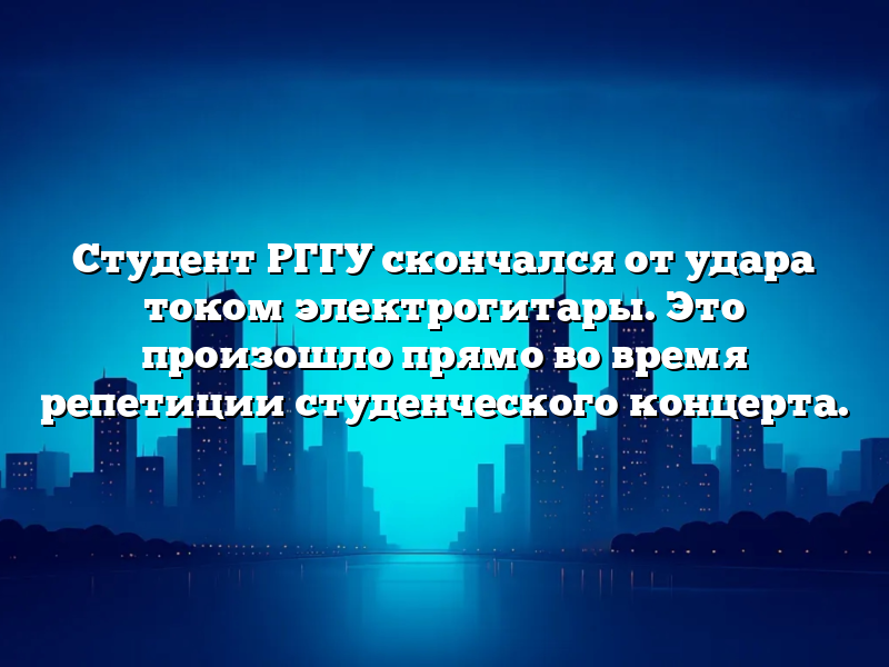 Студент РГГУ скончался от удара током электрогитары. Это произошло прямо во время репетиции студенческого концерта.