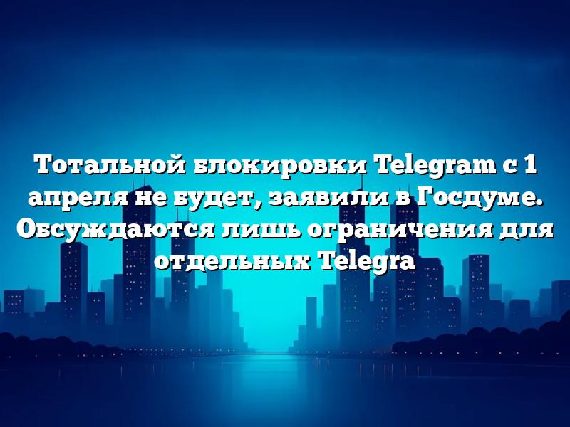 Тотальной блокировки Telegram с 1 апреля не будет, заявили в Госдуме. Обсуждаются лишь ограничения для отдельных Telegra