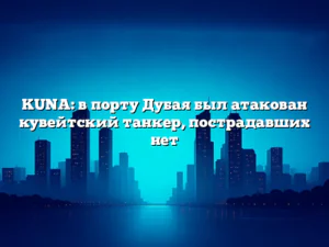 KUNA: в порту Дубая был атакован кувейтский танкер, пострадавших нет