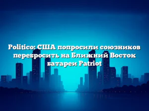 Politico: США попросили союзников перебросить на Ближний Восток батареи Patriot