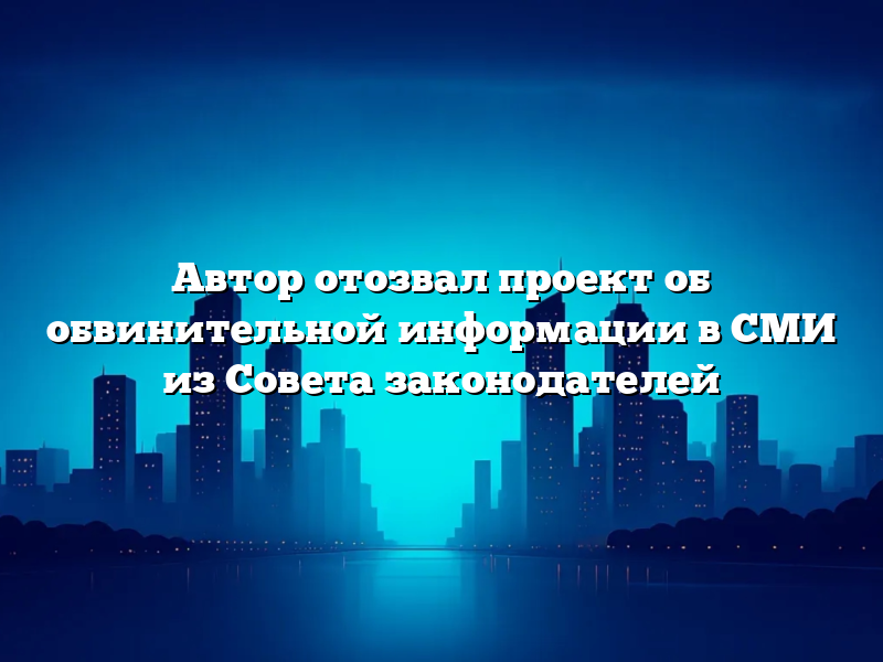 Автор отозвал проект об обвинительной информации в СМИ из Совета законодателей