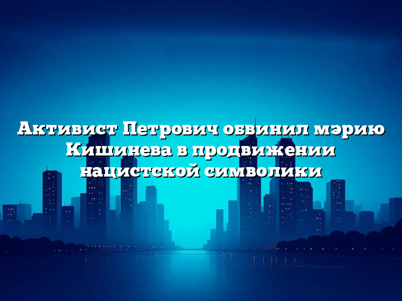 Активист Петрович обвинил мэрию Кишинева в продвижении нацистской символики