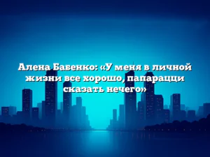 Алена Бабенко: «У меня в личной жизни все хорошо, папарацци сказать нечего»