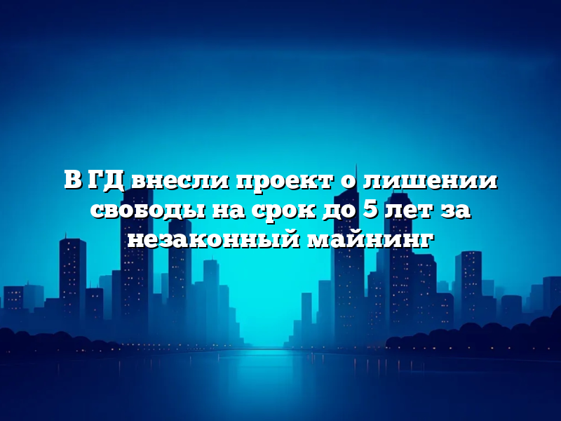 В ГД внесли проект о лишении свободы на срок до 5 лет за незаконный майнинг