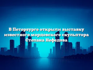 В Петербурге открыли выставку известного мордовского скульптора Степана Нефедова