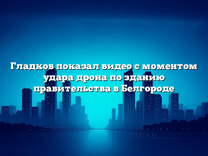 Гладков показал видео с моментом удара дрона по зданию правительства в Белгороде