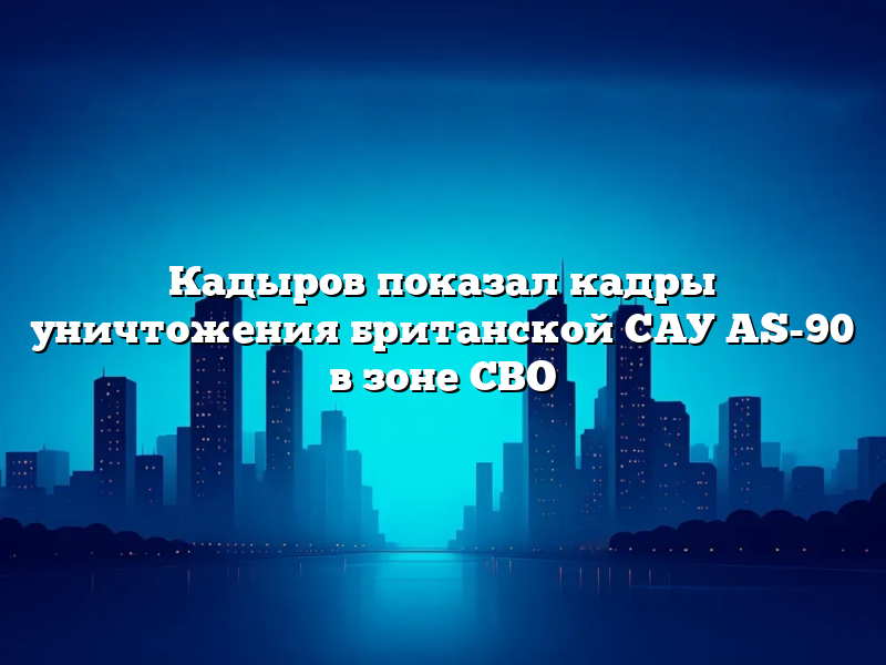 Кадыров показал кадры уничтожения британской САУ AS-90 в зоне СВО